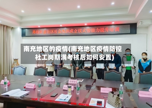 南充地区的疫情(南充地区疫情防控社工岗期满考核后如何安置)