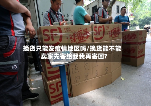 换货只能发疫情地区吗/换货能不能卖家先寄给我我再寄回?-第2张图片
