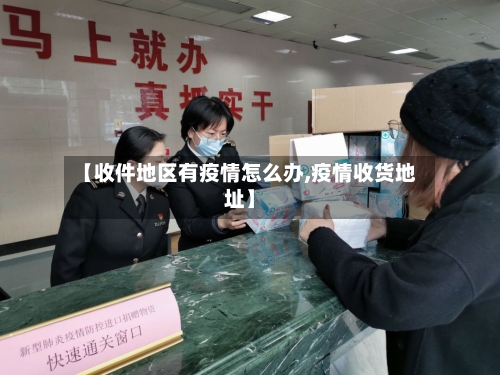 【收件地区有疫情怎么办,疫情收货地址】-第3张图片