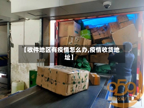 【收件地区有疫情怎么办,疫情收货地址】