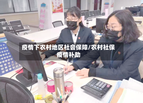 疫情下农村地区社会保障/农村社保疫情补助