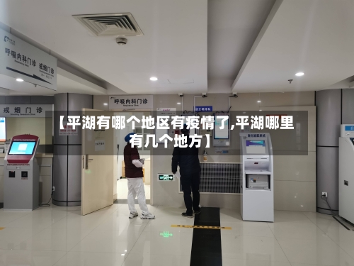 【平湖有哪个地区有疫情了,平湖哪里有几个地方】-第2张图片