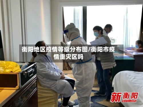 衡阳地区疫情等级分布图/衡阳市疫情重灾区吗-第2张图片