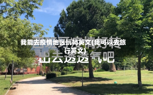 我能去疫情地区玩吗英文(我可以去旅行英文)