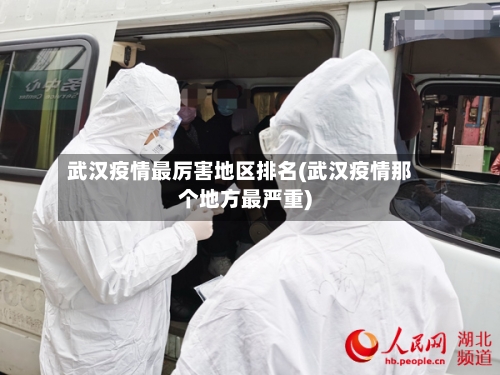 武汉疫情最厉害地区排名(武汉疫情那个地方最严重)-第2张图片