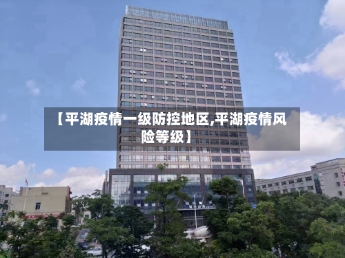 【平湖疫情一级防控地区,平湖疫情风险等级】
