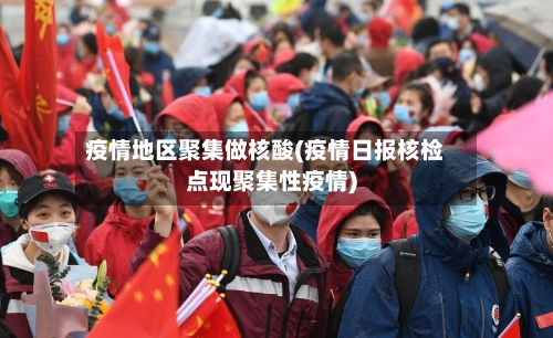 疫情地区聚集做核酸(疫情日报核检点现聚集性疫情)