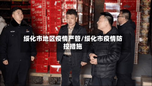 绥化市地区疫情严管/绥化市疫情防控措施