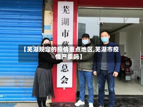 【芜湖规定的疫情重点地区,芜湖市疫情严重吗】