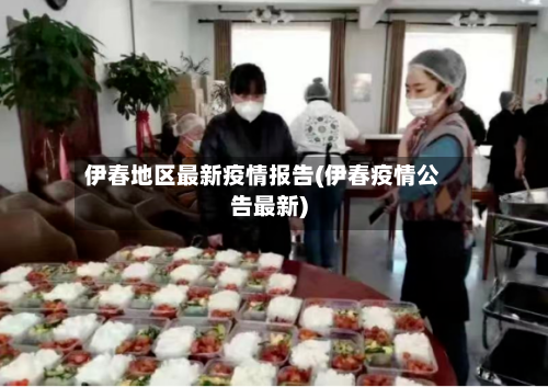 伊春地区最新疫情报告(伊春疫情公告最新)