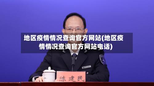 地区疫情情况查询官方网站(地区疫情情况查询官方网站电话)