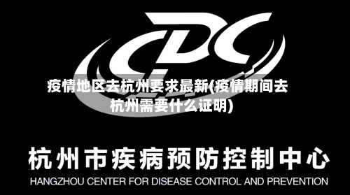 疫情地区去杭州要求最新(疫情期间去杭州需要什么证明)