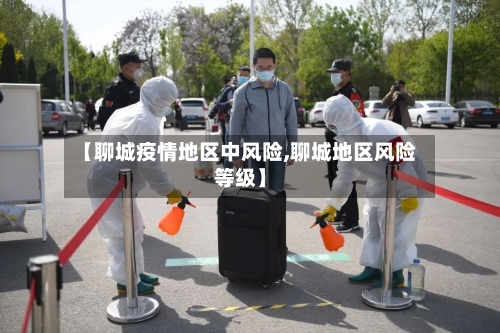 【聊城疫情地区中风险,聊城地区风险等级】-第2张图片