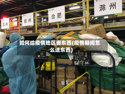 如何给疫情地区寄东西(疫情期间怎么送东西)
