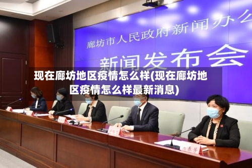 现在廊坊地区疫情怎么样(现在廊坊地区疫情怎么样最新消息)