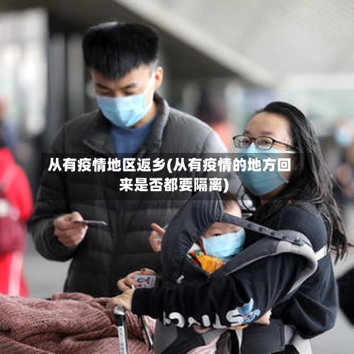 从有疫情地区返乡(从有疫情的地方回来是否都要隔离)