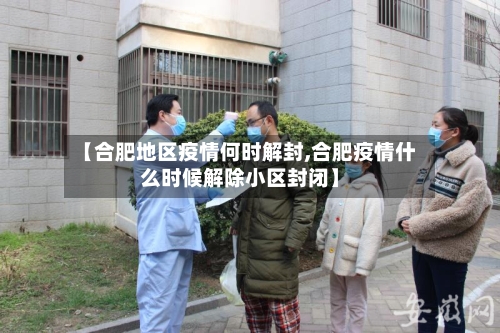 【合肥地区疫情何时解封,合肥疫情什么时候解除小区封闭】-第3张图片