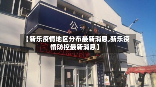 【新乐疫情地区分布最新消息,新乐疫情防控最新消息】