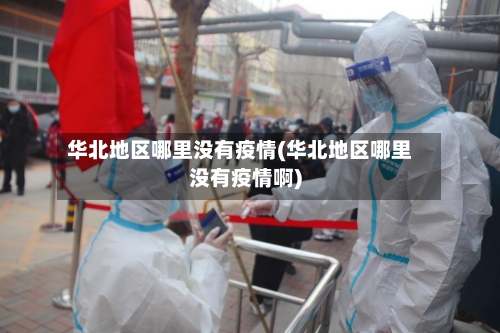 华北地区哪里没有疫情(华北地区哪里没有疫情啊)-第2张图片