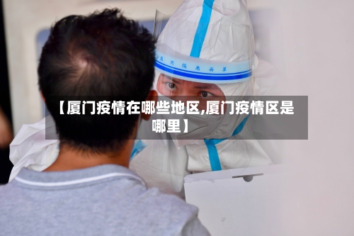 【厦门疫情在哪些地区,厦门疫情区是哪里】
