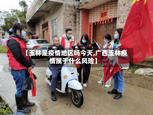 【玉林是疫情地区吗今天,广西玉林疫情属于什么风险】-第3张图片