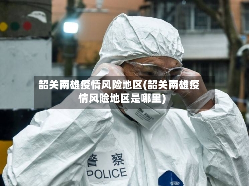 韶关南雄疫情风险地区(韶关南雄疫情风险地区是哪里)
