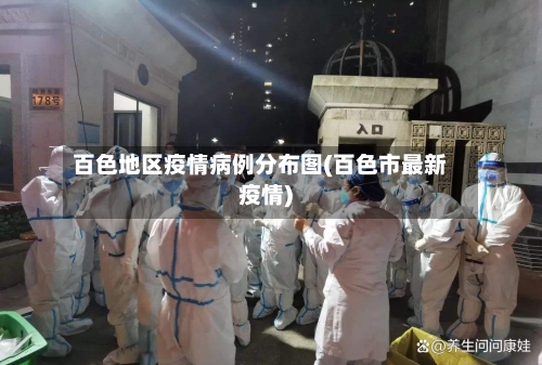 百色地区疫情病例分布图(百色市最新疫情)-第3张图片