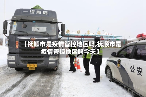【抚顺市是疫情管控地区吗,抚顺市是疫情管控地区吗今天】-第2张图片