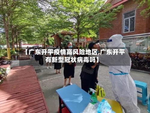 【广东开平疫情高风险地区,广东开平有新型冠状病毒吗】-第3张图片