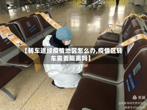 【转车途经疫情地区怎么办,疫情区转车需要隔离吗】
