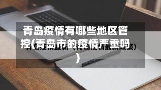 青岛疫情有哪些地区管控(青岛市的疫情严重吗)-第3张图片
