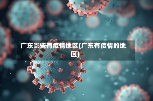 广东哪些有疫情地区(广东有疫情的地区)-第3张图片