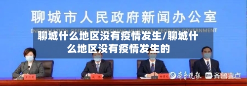 聊城什么地区没有疫情发生/聊城什么地区没有疫情发生的-第2张图片