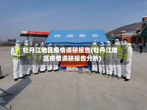 牡丹江地区疫情调研报告(牡丹江地区疫情调研报告分析)
