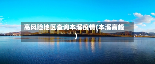 高风险地区查询本溪疫情(本溪高峰)