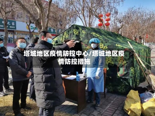 塔城地区疫情防控中心/塔城地区疫情防控措施-第3张图片