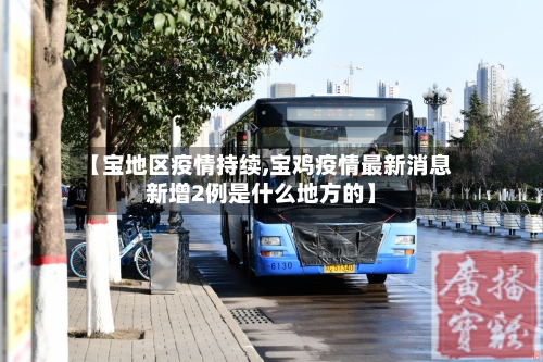 【宝地区疫情持续,宝鸡疫情最新消息新增2例是什么地方的】-第2张图片