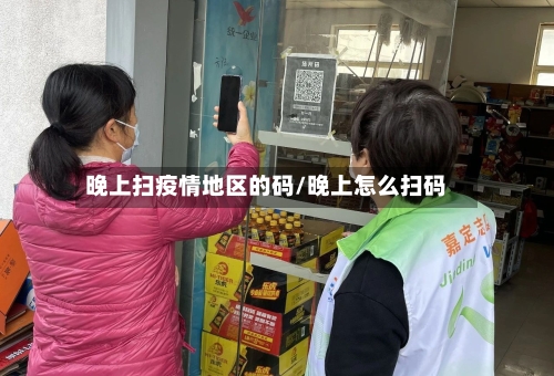 晚上扫疫情地区的码/晚上怎么扫码-第3张图片