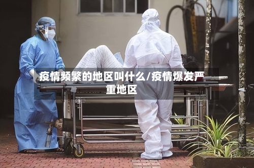 疫情频繁的地区叫什么/疫情爆发严重地区-第2张图片