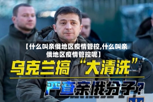 【什么叫亲俄地区疫情管控,什么叫亲俄地区疫情管控呢】