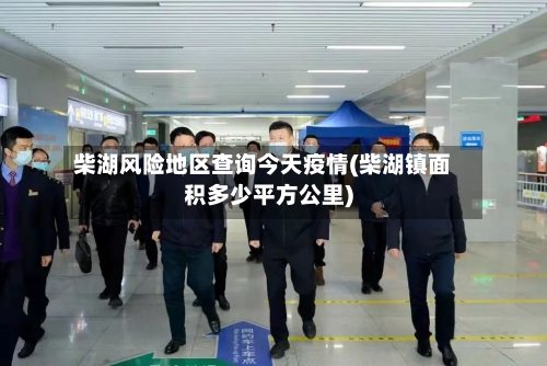 柴湖风险地区查询今天疫情(柴湖镇面积多少平方公里)-第2张图片