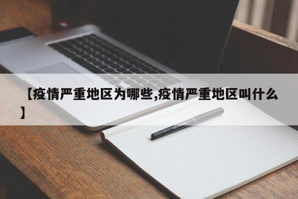 【疫情严重地区为哪些,疫情严重地区叫什么】