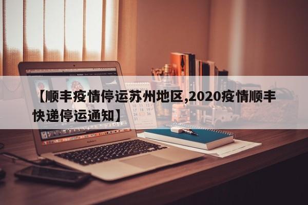 【顺丰疫情停运苏州地区,2020疫情顺丰快递停运通知】