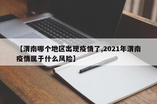 【渭南哪个地区出现疫情了,2021年渭南疫情属于什么风险】