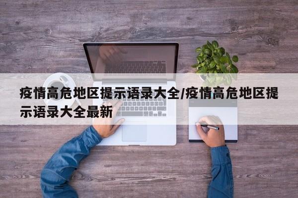 疫情高危地区提示语录大全/疫情高危地区提示语录大全最新