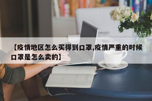 【疫情地区怎么买得到口罩,疫情严重的时候口罩是怎么卖的】