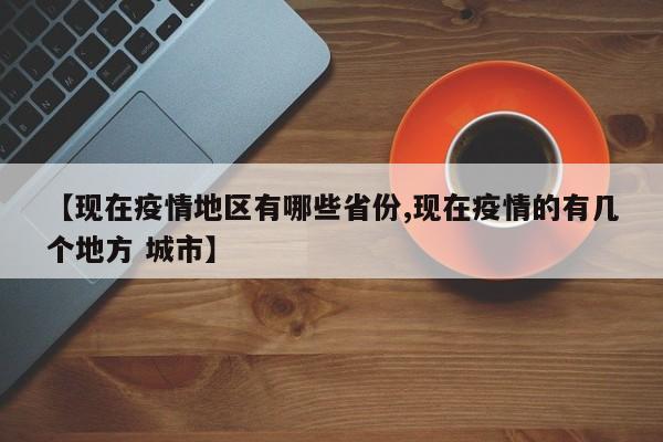 【现在疫情地区有哪些省份,现在疫情的有几个地方 城市】